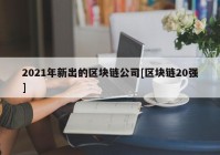 2021年新出的区块链公司[区块链20强]