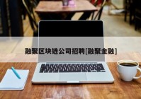 融聚区块链公司招聘[融聚金融]