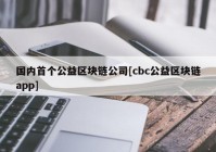 国内首个公益区块链公司[cbc公益区块链app]