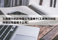 工商银行的区块链公司是哪个[工商银行的区块链公司是哪个公司]