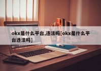 okx是什么平台,违法吗[okx是什么平台违法吗]