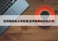 区块链创业公司靠谱[区块链做的好的公司]