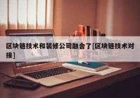 区块链技术和装修公司融合了[区块链技术对接]