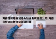 海南区块链自贸港入驻企业有哪些公司[海南自贸区区块链试验区好处]