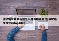 区块链专利最新信息平台有哪些公司[区块链技术专利top100]