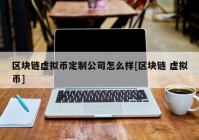 区块链虚拟币定制公司怎么样[区块链 虚拟币]