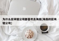 为什么区块链公司都喜欢去海南[海南的区块链公司]