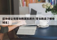 区块链公司蔡文胜简历照片[蔡文胜卖了哪些域名]