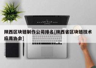 陕西区块链制作公司排名[陕西省区块链技术应用协会]