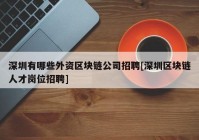 深圳有哪些外资区块链公司招聘[深圳区块链人才岗位招聘]