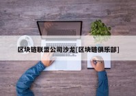 区块链联盟公司沙龙[区块链俱乐部]