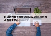 区块链大会有哪些公司[2021年区块链大会在哪里举办]