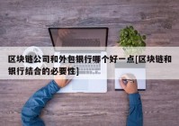 区块链公司和外包银行哪个好一点[区块链和银行结合的必要性]