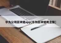 华为公司区块链app[华为区块链概念股]