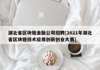 湖北省区块链金融公司招聘[2021年湖北省区块链技术应用创新创业大赛]