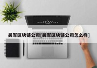 吴军区块链公司[吴军区块链公司怎么样]