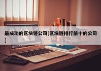 最成功的区块链公司[区块链排行前十的公司]