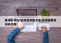 基金公司fgf合作区块链企业[区块链基金会的作用]