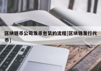 区块链币公司发币包装的流程[区块链发行代币]