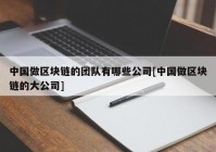 中国做区块链的团队有哪些公司[中国做区块链的大公司]