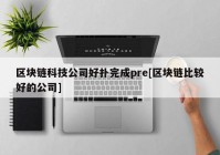 区块链科技公司好扑完成pre[区块链比较好的公司]