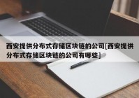 西安提供分布式存储区块链的公司[西安提供分布式存储区块链的公司有哪些]