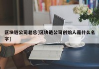 区块链公司老总[区块链公司创始人是什么名字]