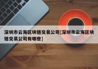 深圳市云海区块链交易公司[深圳市云海区块链交易公司有哪些]